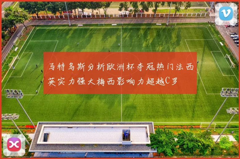 马特乌斯分析欧洲杯夺冠热门法西英实力强大梅西影响力超越C罗