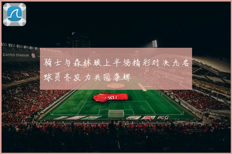 骑士与森林狼上半场精彩对决九名球员齐发力共同争辉