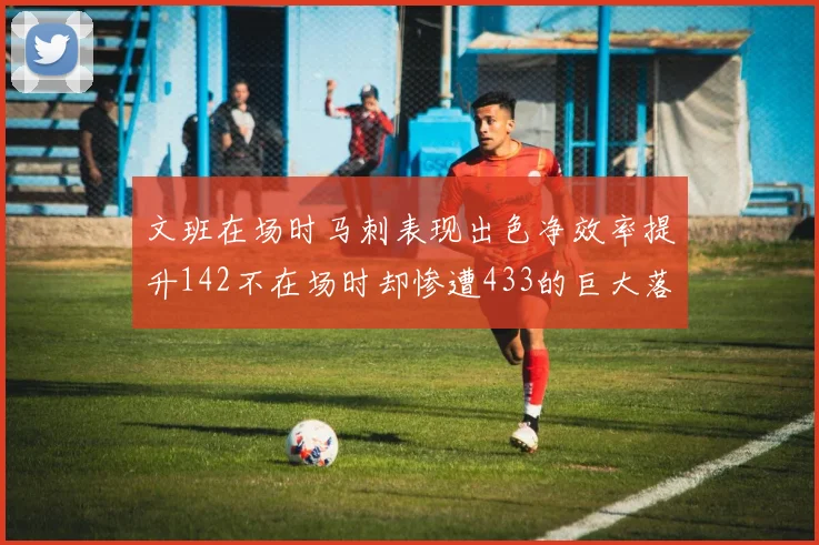 文班在场时马刺表现出色净效率提升142不在场时却惨遭433的巨大落差