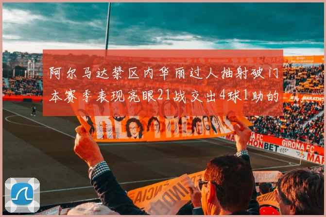 阿尔马达禁区内华丽过人抽射破门本赛季表现亮眼21战交出4球1助的佳绩