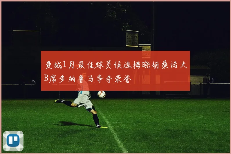 曼城1月最佳球员候选揭晓胡桑诺夫B席多纳鲁马争夺荣誉