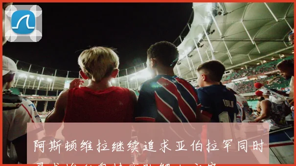 阿斯顿维拉继续追求亚伯拉罕同时寻求埃利奥特离队解决方案