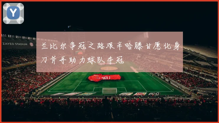 兰比尔争冠之路艰辛哈滕甘愿化身刀斧手助力球队夺冠