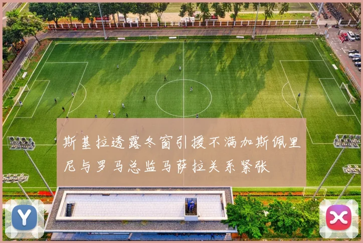 斯基拉透露冬窗引援不满加斯佩里尼与罗马总监马萨拉关系紧张