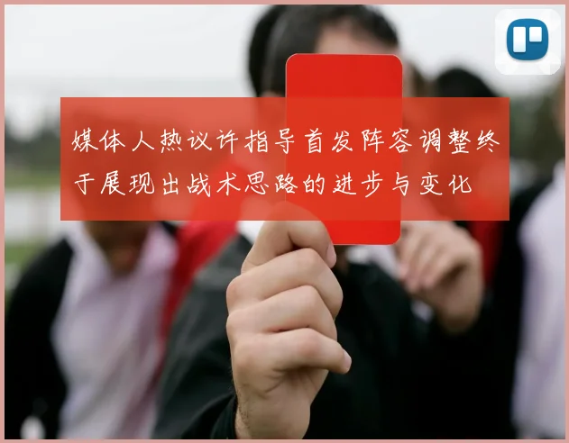 媒体人热议许指导首发阵容调整终于展现出战术思路的进步与变化