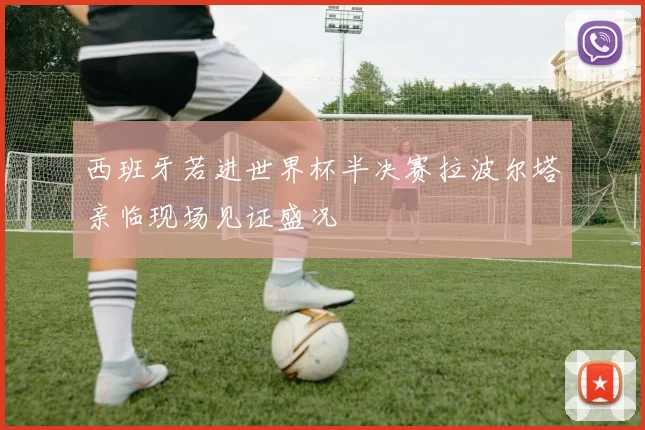西班牙若进世界杯半决赛拉波尔塔亲临现场见证盛况
