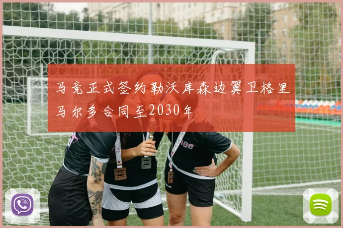 马竞正式签约勒沃库森边翼卫格里马尔多合同至2030年