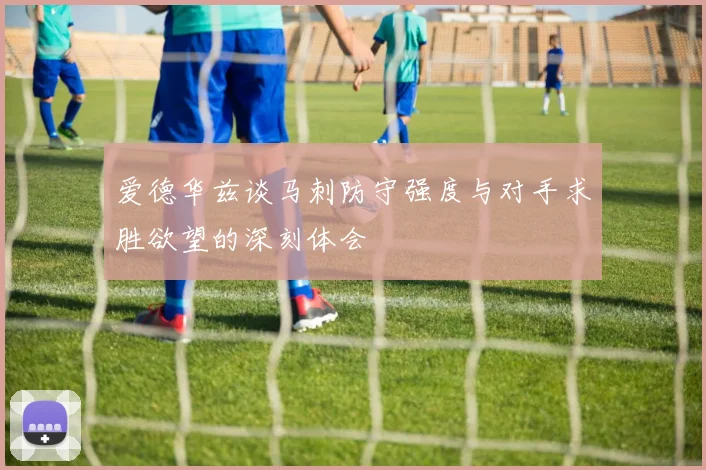 爱德华兹谈马刺防守强度与对手求胜欲望的深刻体会