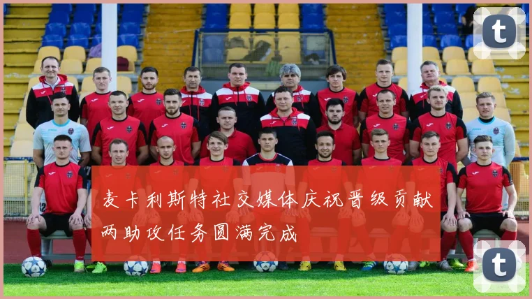 麦卡利斯特社交媒体庆祝晋级贡献两助攻任务圆满完成