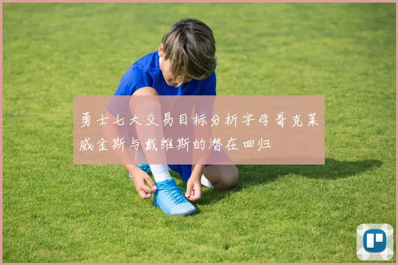 勇士七大交易目标分析字母哥克莱威金斯与戴维斯的潜在回归