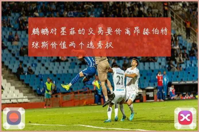 鹈鹕对墨菲的交易要价高昂赫伯特琼斯价值两个选秀权