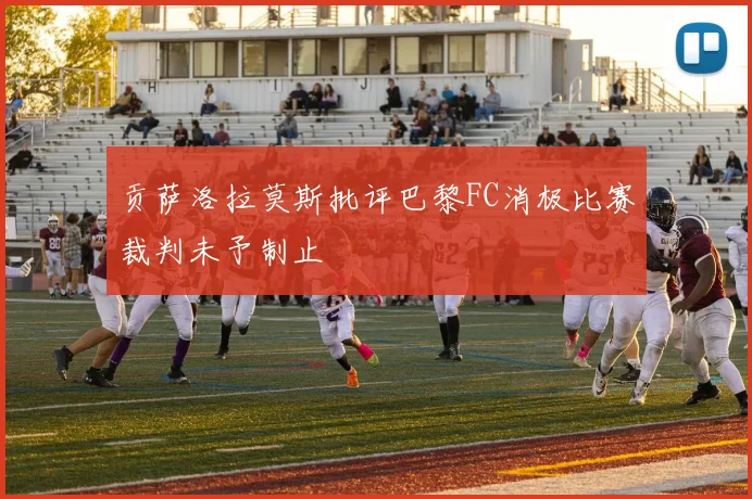贡萨洛拉莫斯批评巴黎FC消极比赛裁判未予制止