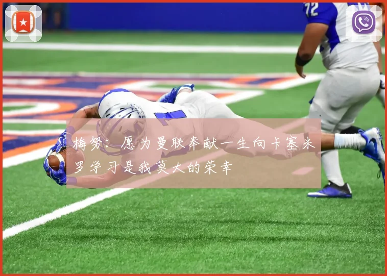 梅努：愿为曼联奉献一生向卡塞米罗学习是我莫大的荣幸