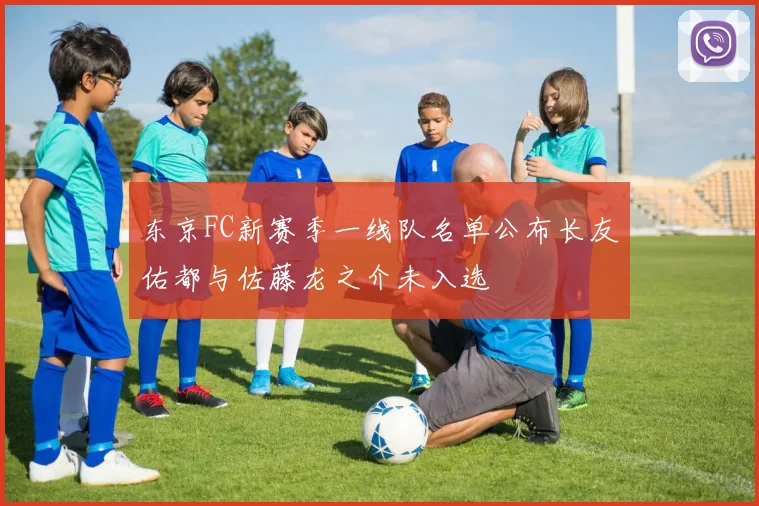 东京FC新赛季一线队名单公布长友佑都与佐藤龙之介未入选
