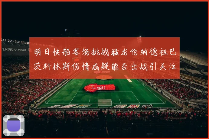 明日快船客场挑战猛龙伦纳德祖巴茨科林斯伤情成疑能否出战引关注